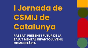 I Jornada de CSMIJ de Catalunya. Passat, present i futur de la salut mental infantojuvenil comunitària