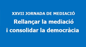 XXVII JORNADA DE MEDIACIÓ. Rellançar la mediació i consolidar la democràcia